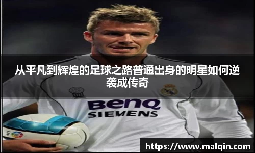 从平凡到辉煌的足球之路普通出身的明星如何逆袭成传奇