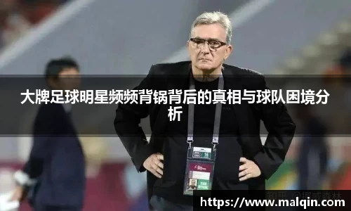 大牌足球明星频频背锅背后的真相与球队困境分析
