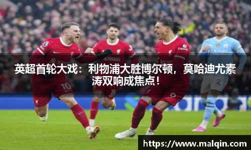 英超首轮大戏：利物浦大胜博尔顿，莫哈迪尤素涛双响成焦点！