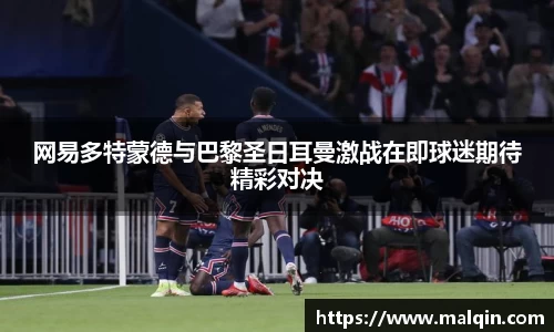 网易多特蒙德与巴黎圣日耳曼激战在即球迷期待精彩对决