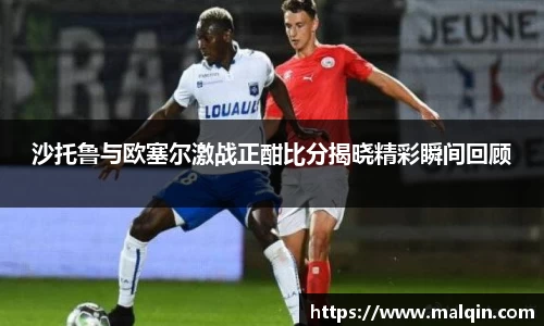 沙托鲁与欧塞尔激战正酣比分揭晓精彩瞬间回顾