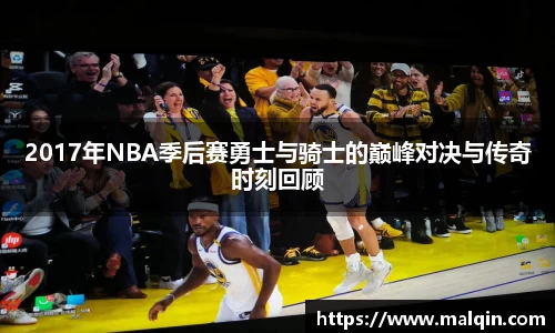 2017年NBA季后赛勇士与骑士的巅峰对决与传奇时刻回顾