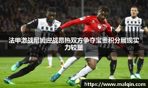 法甲激战尼姆迎战昂热双方争夺宝贵积分展现实力较量