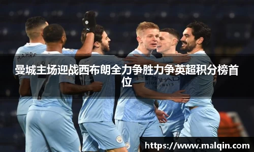曼城主场迎战西布朗全力争胜力争英超积分榜首位