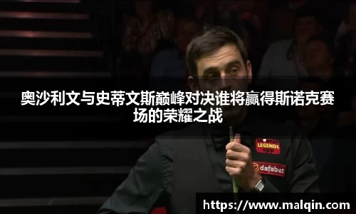 奥沙利文与史蒂文斯巅峰对决谁将赢得斯诺克赛场的荣耀之战