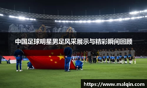 中国足球明星男足风采展示与精彩瞬间回顾