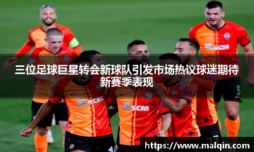 三位足球巨星转会新球队引发市场热议球迷期待新赛季表现